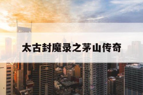 太古封魔录之茅山传奇