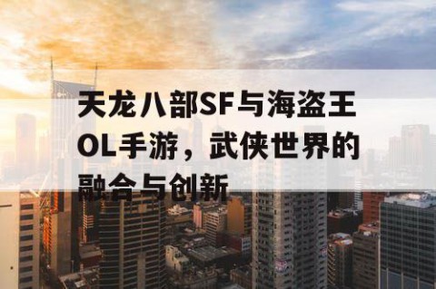 天龙八部SF与海盗王OL手游，武侠世界的融合与创新