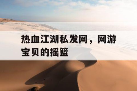热血江湖私发网，网游宝贝的摇篮