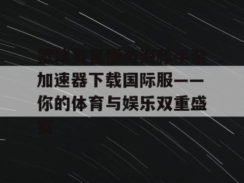 篮球赛直播与海豚手游加速器下载国际服——你的体育与娱乐双重盛宴