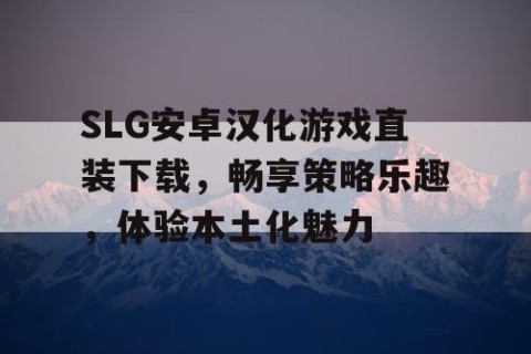 SLG安卓汉化游戏直装下载，畅享策略乐趣，体验本土化魅力