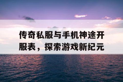 传奇私服与手机神途开服表，探索游戏新纪元