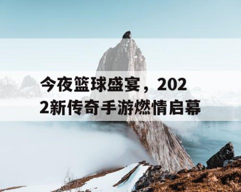 今夜篮球盛宴，2022新传奇手游燃情启幕