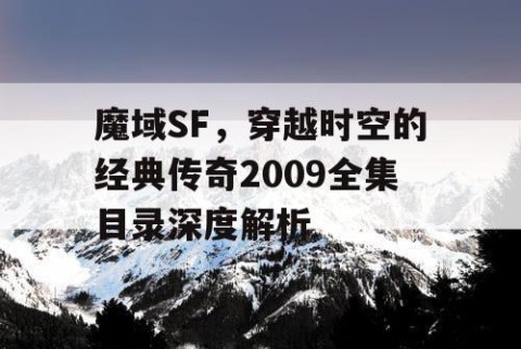 魔域SF，穿越时空的经典传奇2009全集目录深度解析