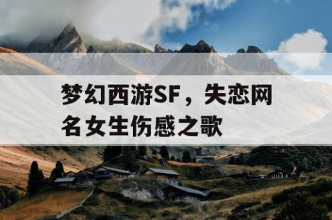 梦幻西游SF，失恋网名女生伤感之歌