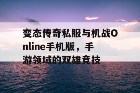 变态传奇私服与机战Online手机版，手游领域的双雄竞技