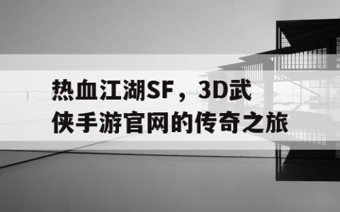 热血江湖SF，3D武侠手游官网的传奇之旅