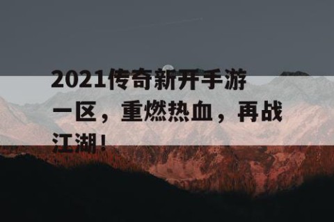2021传奇新开手游一区，重燃热血，再战江湖！