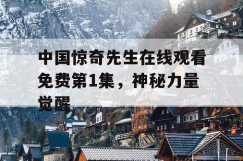中国惊奇先生在线观看免费第1集，神秘力量觉醒