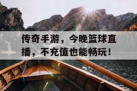 传奇手游，今晚篮球直播，不充值也能畅玩！