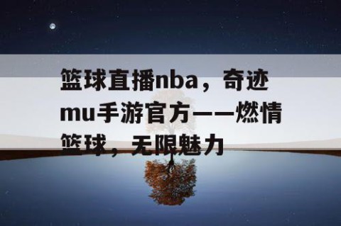 篮球直播nba，奇迹mu手游官方——燃情篮球，无限魅力