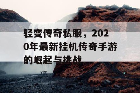轻变传奇私服，2020年最新挂机传奇手游的崛起与挑战