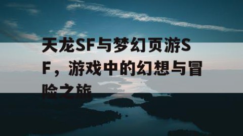 天龙SF与梦幻页游SF，游戏中的幻想与冒险之旅