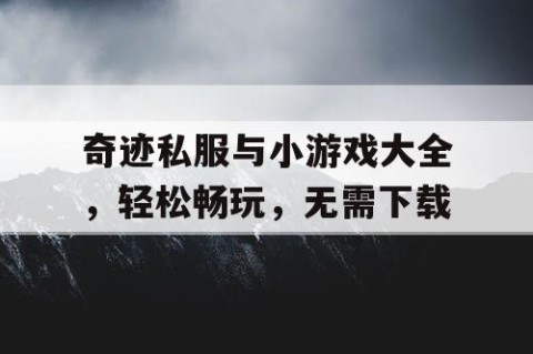 奇迹私服与小游戏大全，轻松畅玩，无需下载