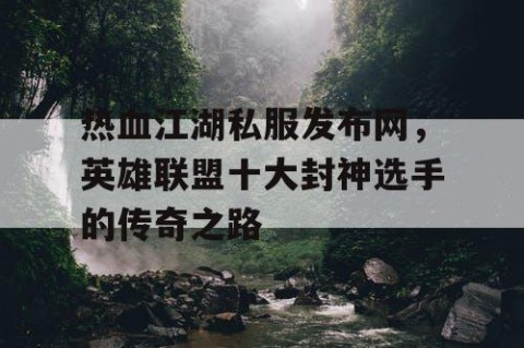 热血江湖私服发布网，英雄联盟十大封神选手的传奇之路