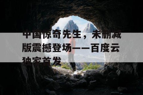 中国惊奇先生，未删减版震撼登场——百度云独家首发