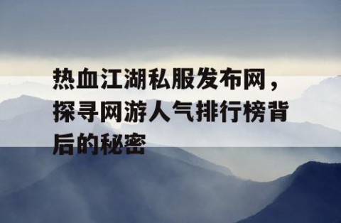 热血江湖私服发布网，探寻网游人气排行榜背后的秘密