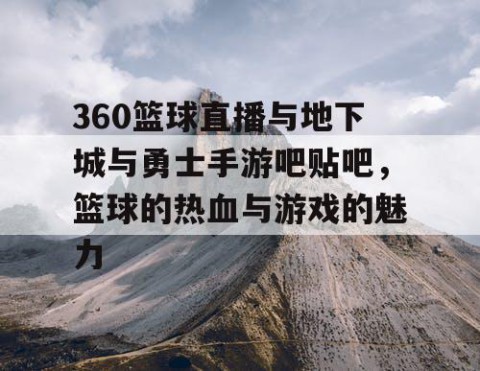360篮球直播与地下城与勇士手游吧贴吧,篮球的热血与游戏的魅力