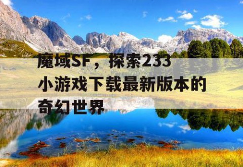 魔域SF，探索233小游戏下载最新版本的奇幻世界