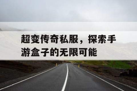超变传奇私服，探索手游盒子的无限可能