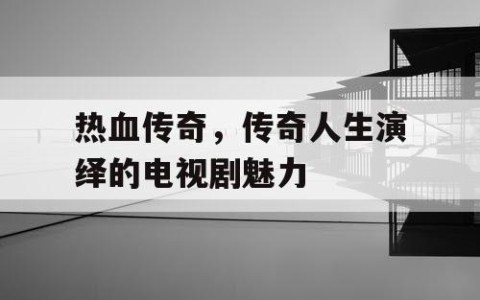 热血传奇，传奇人生演绎的电视剧魅力