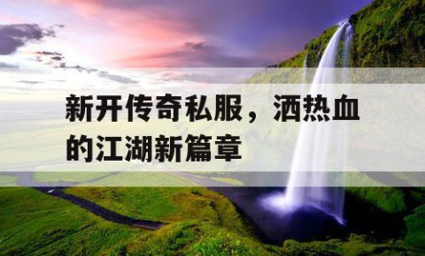 新开传奇私服，洒热血的江湖新篇章