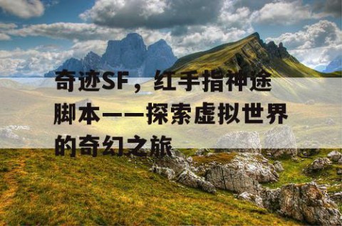 奇迹SF，红手指神途脚本——探索虚拟世界的奇幻之旅