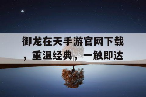 御龙在天手游官网下载，重温经典，一触即达