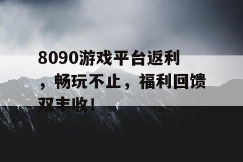 8090游戏平台返利，畅玩不止，福利回馈双丰收！