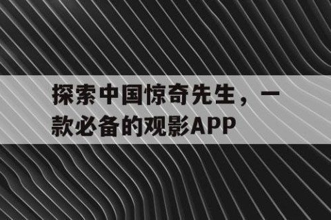 探索中国惊奇先生，一款必备的观影APP