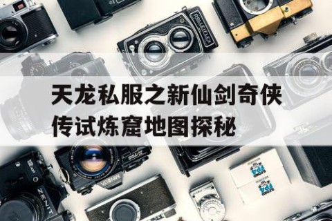 天龙私服之新仙剑奇侠传试炼窟地图探秘