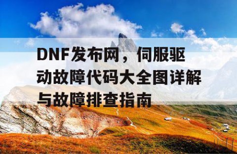 DNF发布网，伺服驱动故障代码大全图详解与故障排查指南