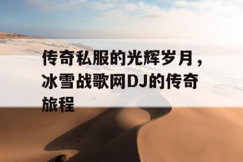 传奇私服的光辉岁月，冰雪战歌网DJ的传奇旅程