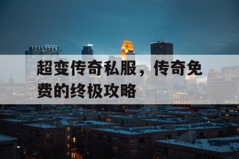 超变传奇私服，传奇免费的终极攻略