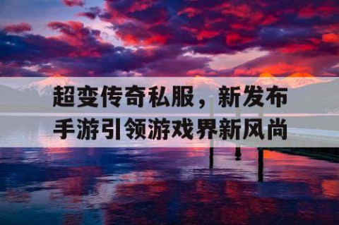 超变传奇私服，新发布手游引领游戏界新风尚