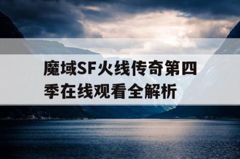 魔域SF火线传奇第四季在线观看全解析