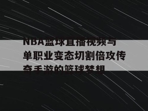 NBA篮球直播视频与单职业变态切割倍攻传奇手游的篮球梦想