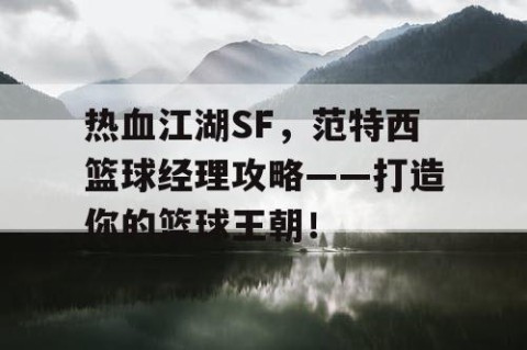 热血江湖SF，范特西篮球经理攻略——打造你的篮球王朝！