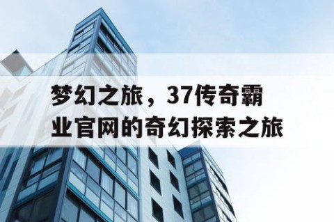 梦幻之旅，37传奇霸业官网的奇幻探索之旅