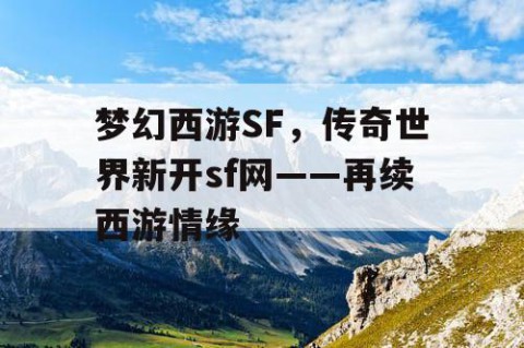 梦幻西游SF，传奇世界新开sf网——再续西游情缘