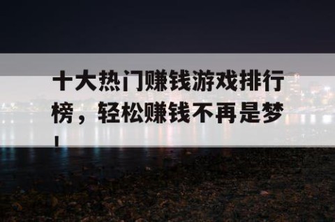 十大热门赚钱游戏排行榜，轻松赚钱不再是梦！