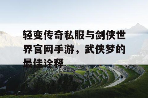 轻变传奇私服与剑侠世界官网手游，武侠梦的最佳诠释