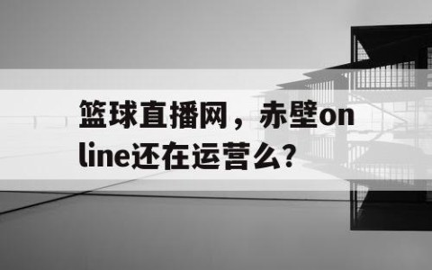 篮球直播网，赤壁online还在运营么？