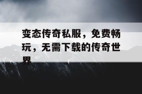 变态传奇私服，免费畅玩，无需下载的传奇世界