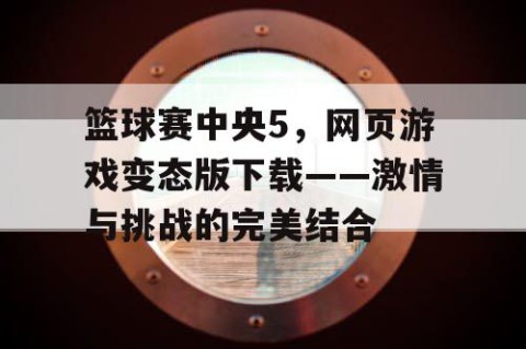 篮球赛中央5，网页游戏变态版下载——激情与挑战的完美结合
