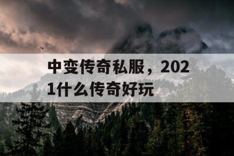 中变传奇私服，2021什么传奇好玩