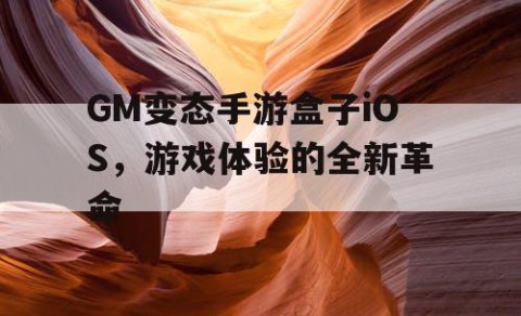 GM变态手游盒子iOS，游戏体验的全新革命
