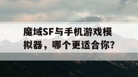 魔域SF与手机游戏模拟器，哪个更适合你？
