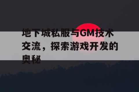 地下城私服与GM技术交流，探索游戏开发的奥秘
