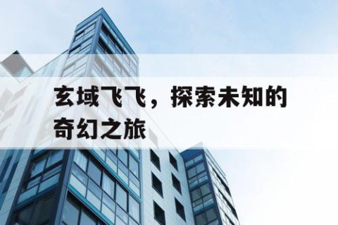 玄域飞飞，探索未知的奇幻之旅